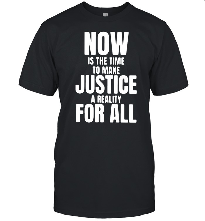 Dr. Martin Luther King Now Is The Time To Make Justice A Reality For All shirt