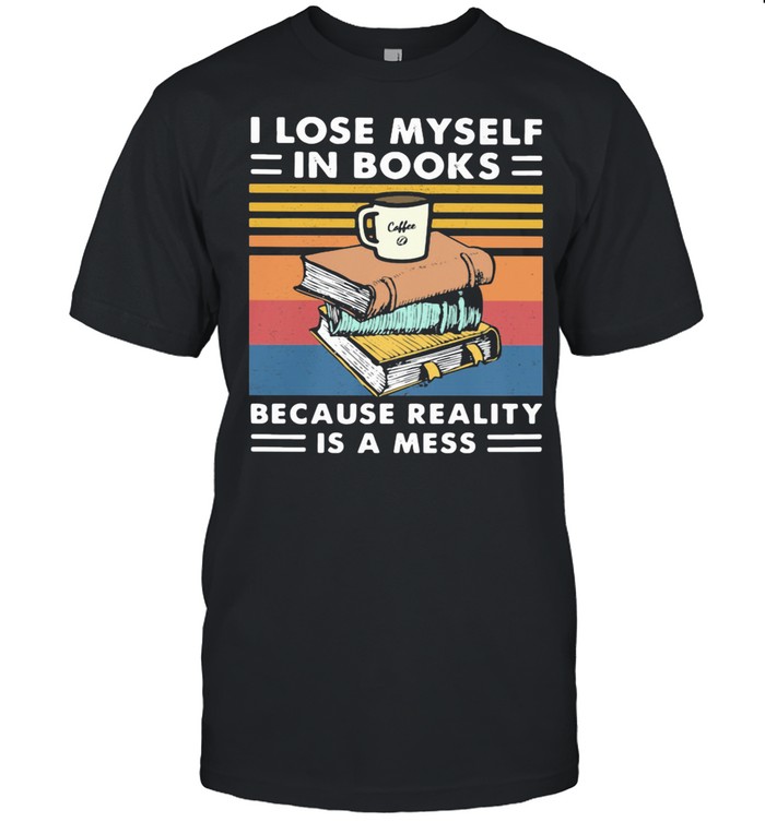 I Lose MySelf In Books Because Reality Is A Mess Vintage shirt