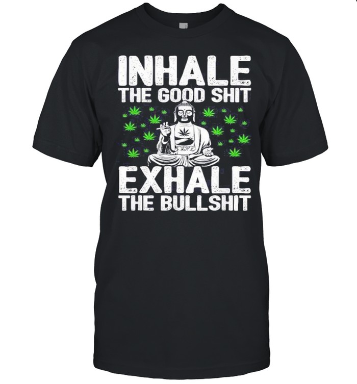 Inhale the good shit exhale the bullshit shirt