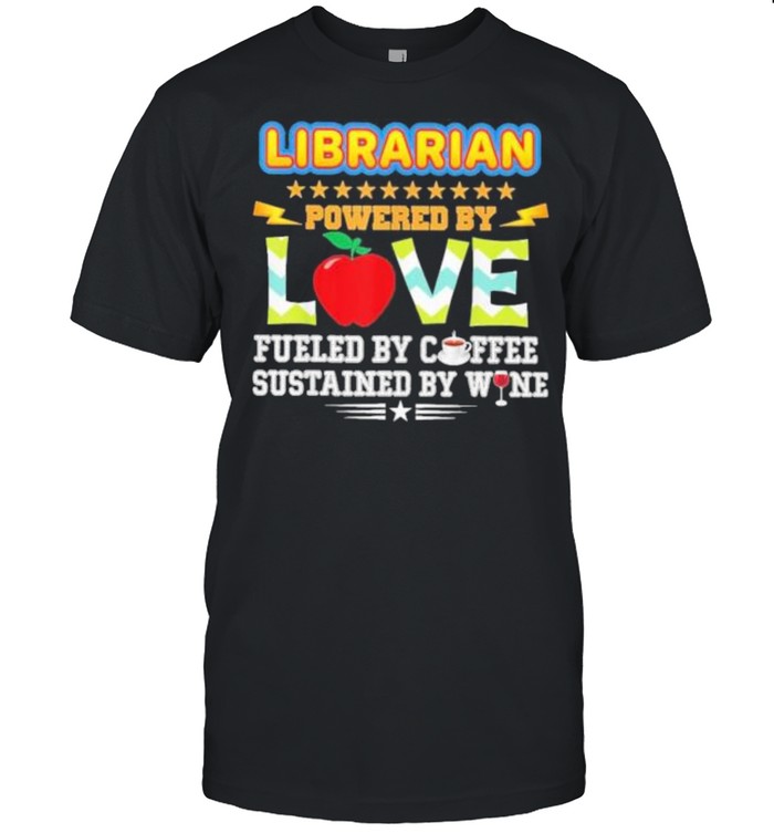 Librarian powered by love fueled coffee wine susta shirt