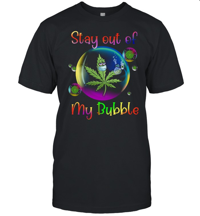 Weed Stay Out Of My Bubble shirt