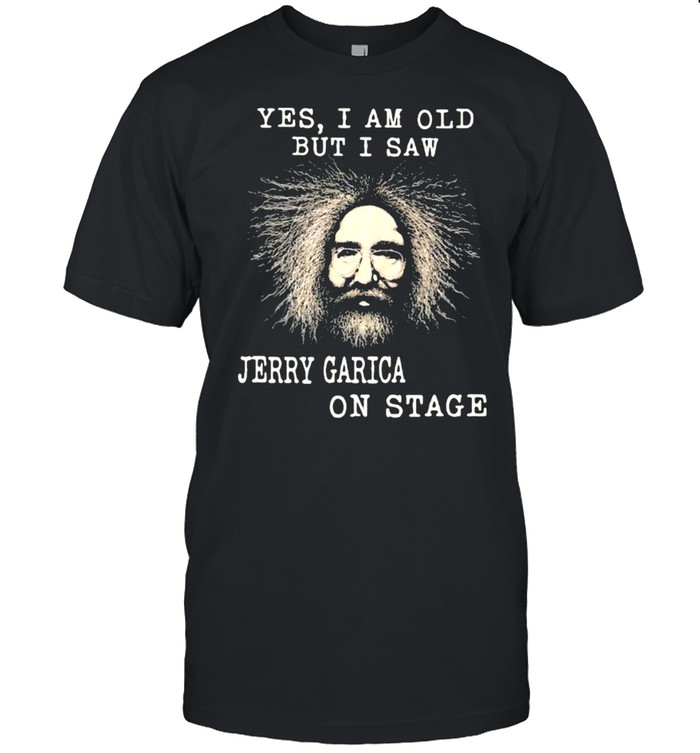 Yes I Am Old But I Saw Jerry Garica On Stage shirt