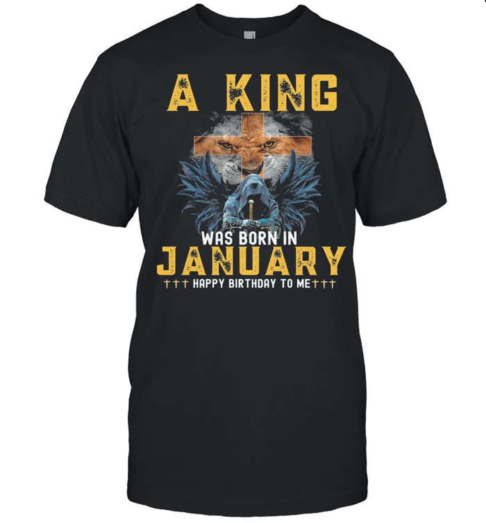 A king was born in january happy birthday to me shirt
