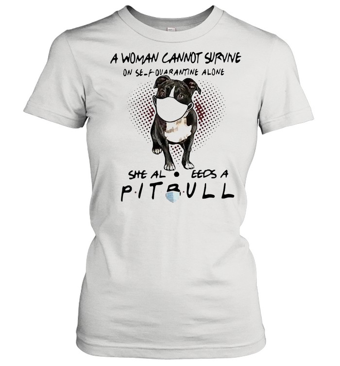 A woman cannot survive on self quarantine alone she also needs a pitbull shirt Classic Women's T-shirt