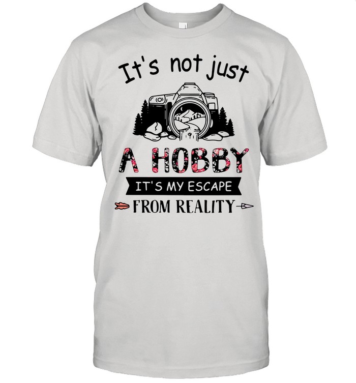 Photography It’s Not Just A Hobby It’s My Escape From Reality shirt