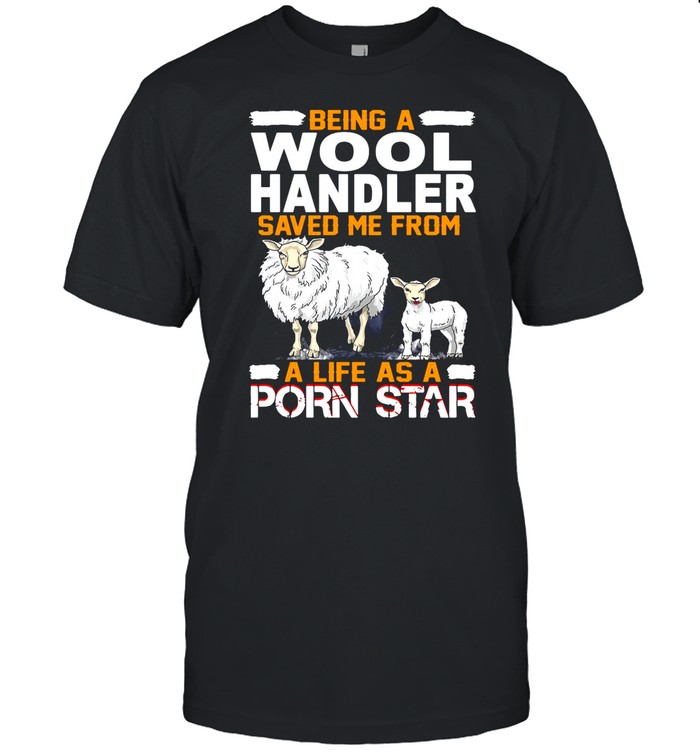 Being A Wool Handler Saved Me From A Life As A Porn Star shirt