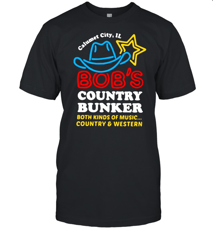 Calumet City Il Bob’s Country Bunker Both Kinds Of Music Country And Western shirt