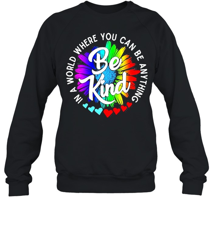 In a world where you can be anything be kind shirt Unisex Sweatshirt