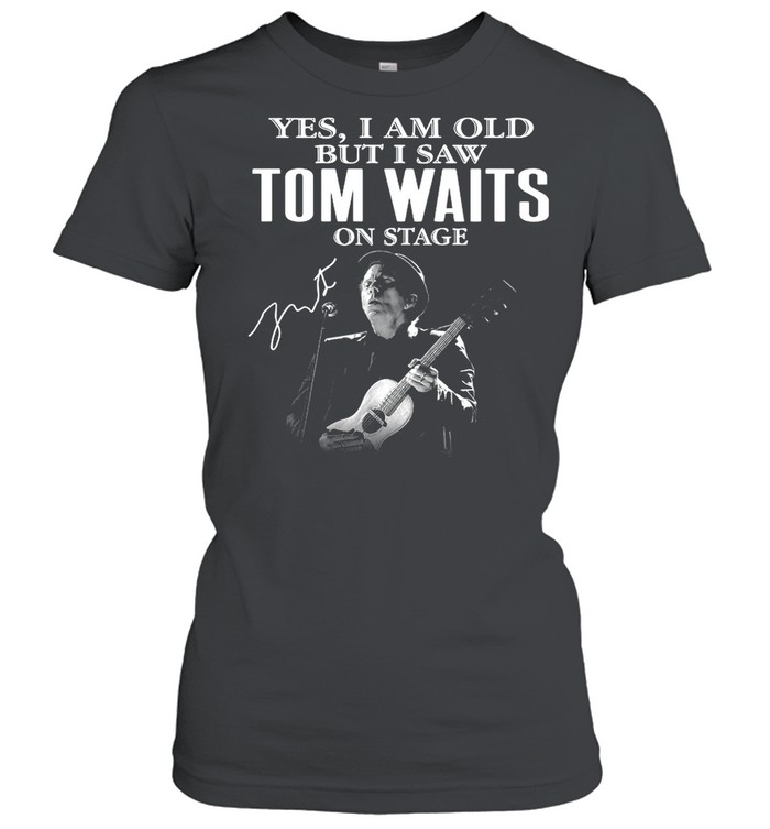 The Tom Waits Yes Im Old But I Saw On Stage Signature 2021 shirt Classic Women's T-shirt