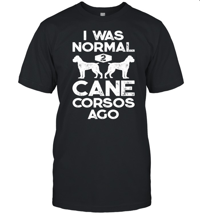 I Was Normal 2 Cane Corsos Ago Italian Mastiff shirt