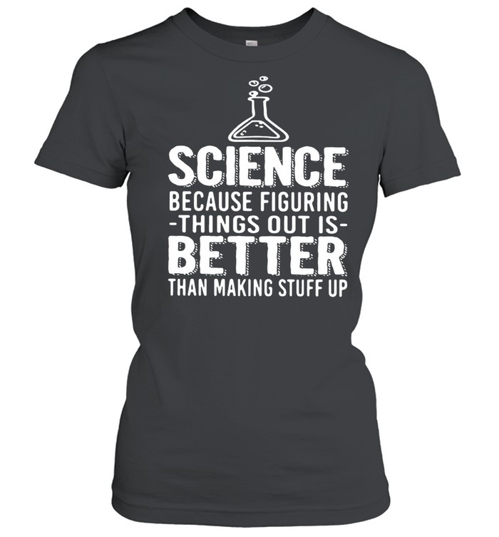 Science Because Figuring Things Out Is Better Than Making Stuff Up shirt Classic Women's T-shirt