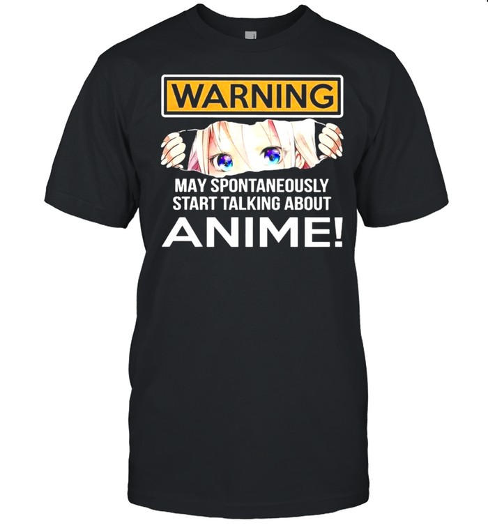 Warning May Spontaneously Start Talking About Anime shirt