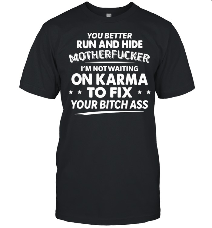 You Better Run And Hide Motherfucker I’m Not Waiting On Karma shirt