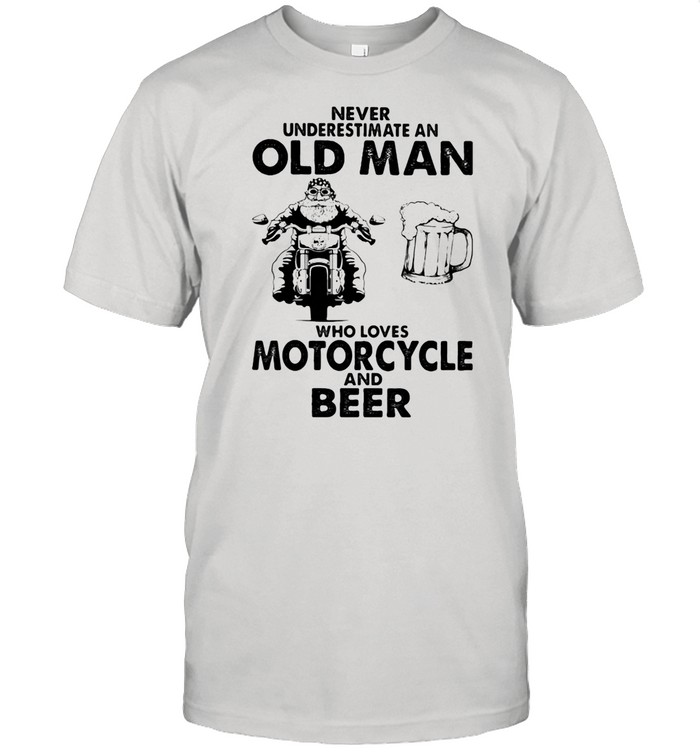 Never Underestimatean Old Man Who Loves Motorcycle Beer shirt