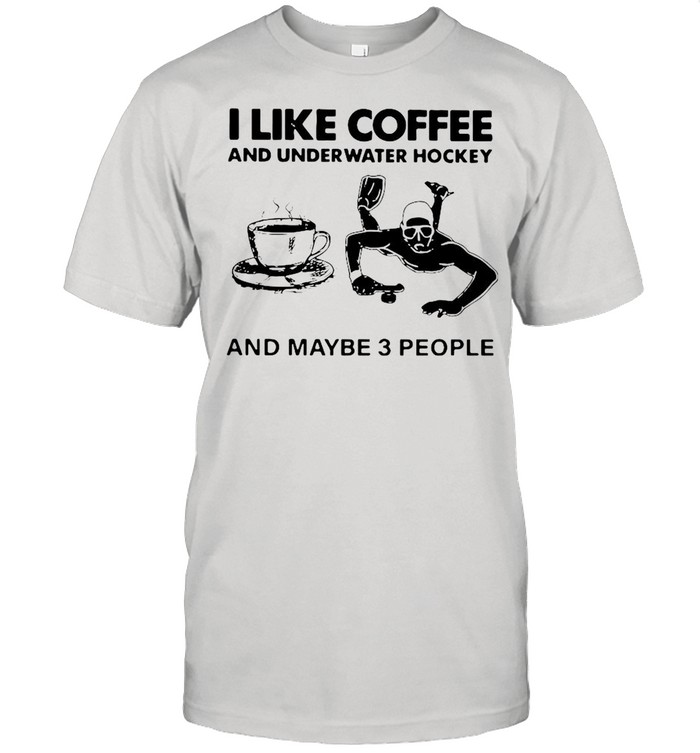 I Like Coffee And Underwater Hockey And Maybe 3 People shirt