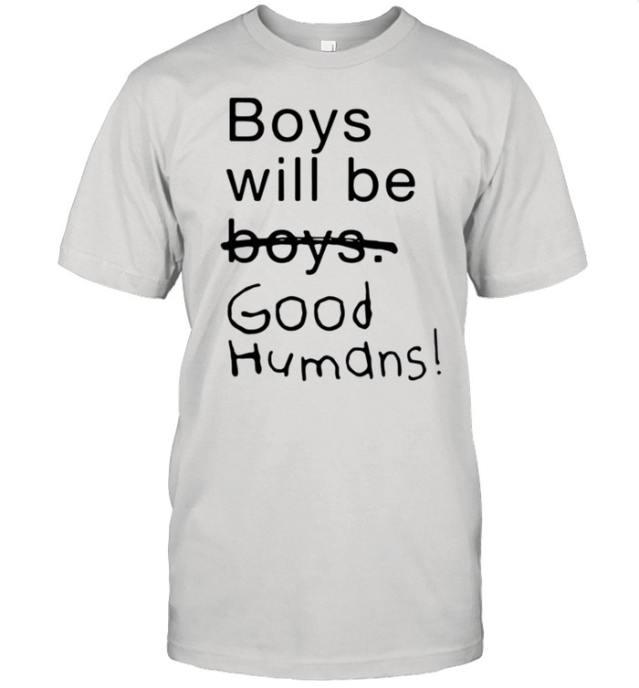 Boys will be boys good humans shirt
