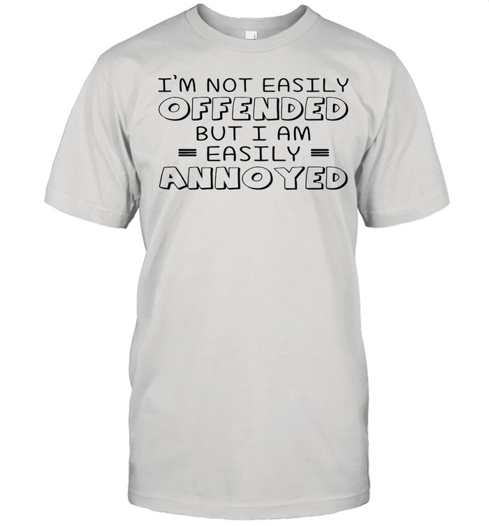 I’m Not Easily Offended But I Am Easily Annoyed shirt