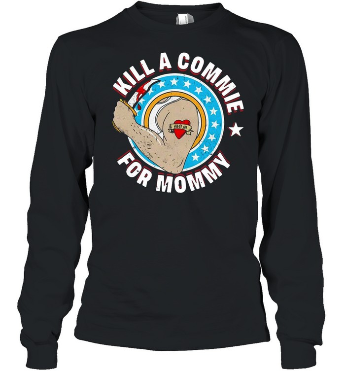 Kill A Commie For Mommy shirt Long Sleeved T-shirt
