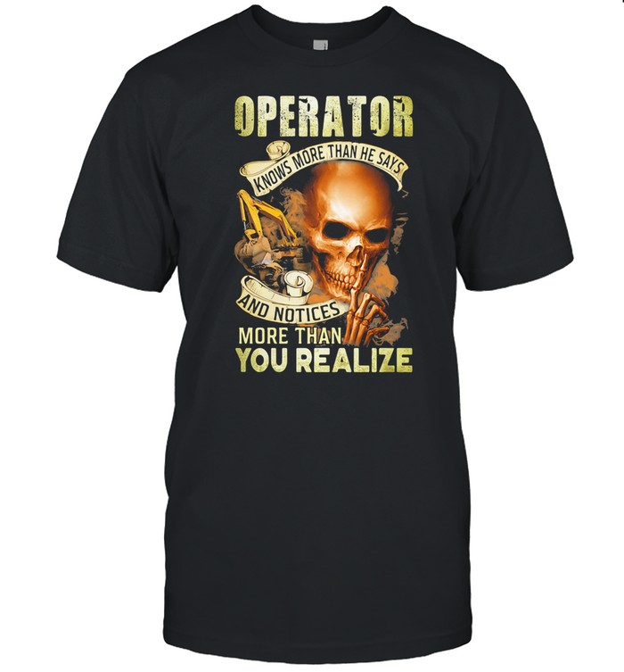 Operator Knows More Than He Says And Notices More Than You Realize Skull shirt