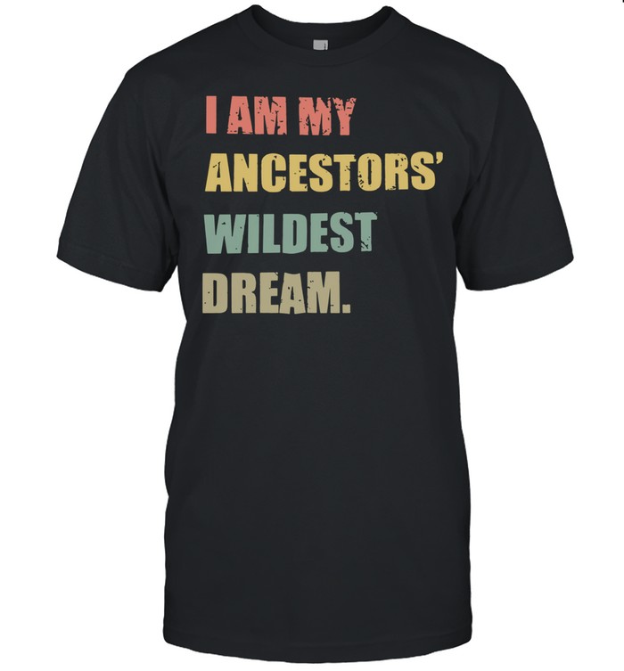 I Am My Ancestors Wildest Dream tshirt