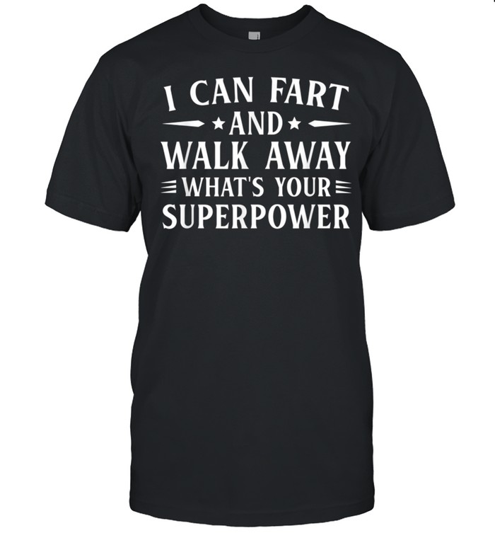 I can fart and walk away Sarcasm shirt
