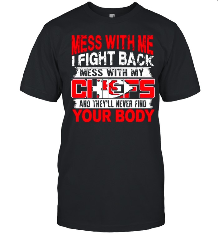 Kansas City Chiefs Mess with me i fight back mess with my NFL and they’ll never find your body shirt