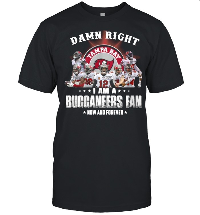 2021 Damn Right I Am A Buccaneers Fan Now And Forever shirt