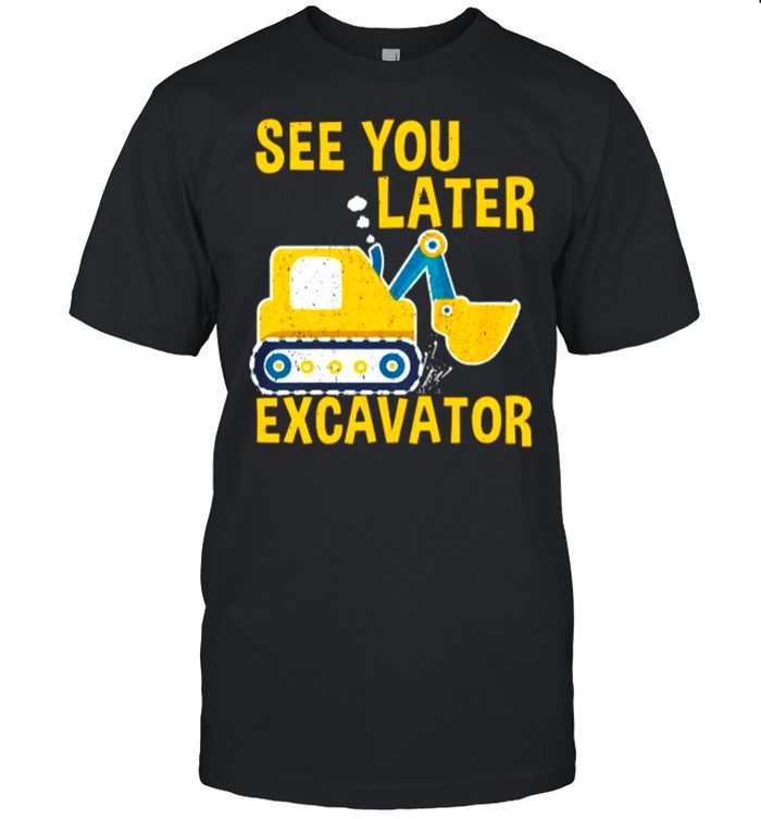 Excavator See You Later shirt