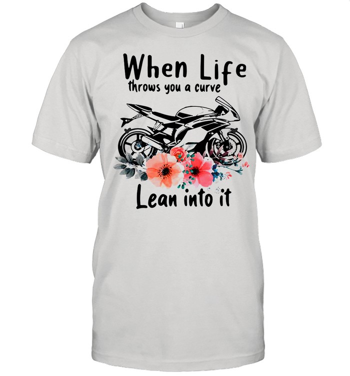 Motorcycle When Life Throws You A Curve lean Into It shirt
