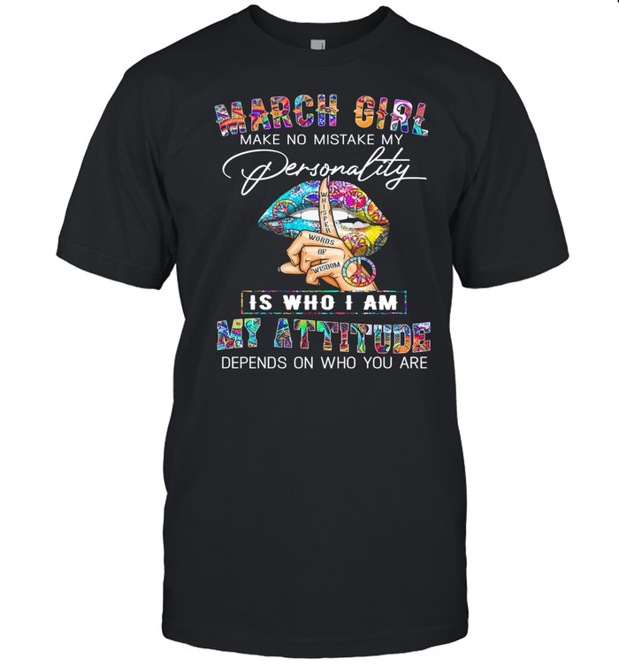 Peace Lips March girl make no mistake my personality is who I am my attitude shirt