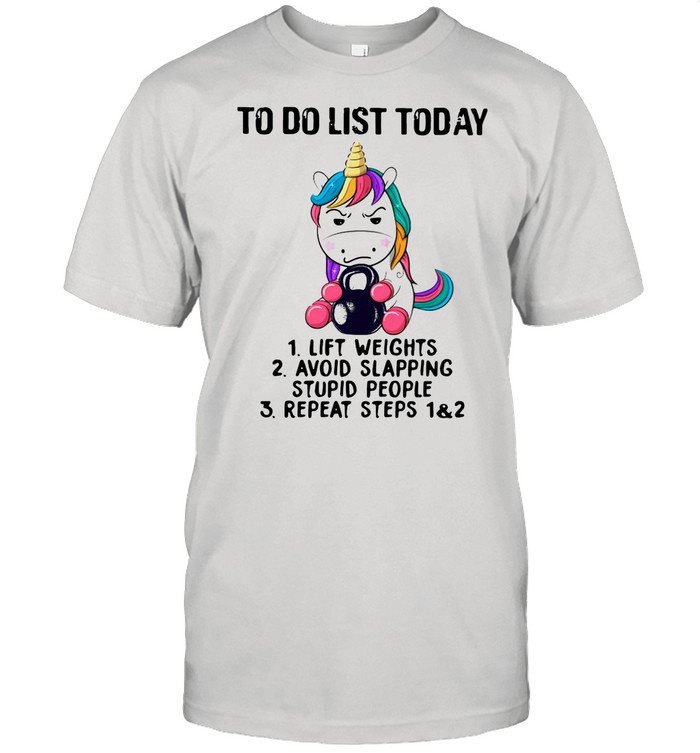 Unicorn To Do List Today Lift Weights Avoid Slapping Stupid People Repeat Steps 1&2 shirt