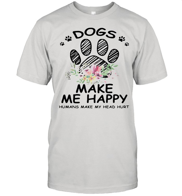Dogs Make Me Happy Humans Make My Head Hurt shirt