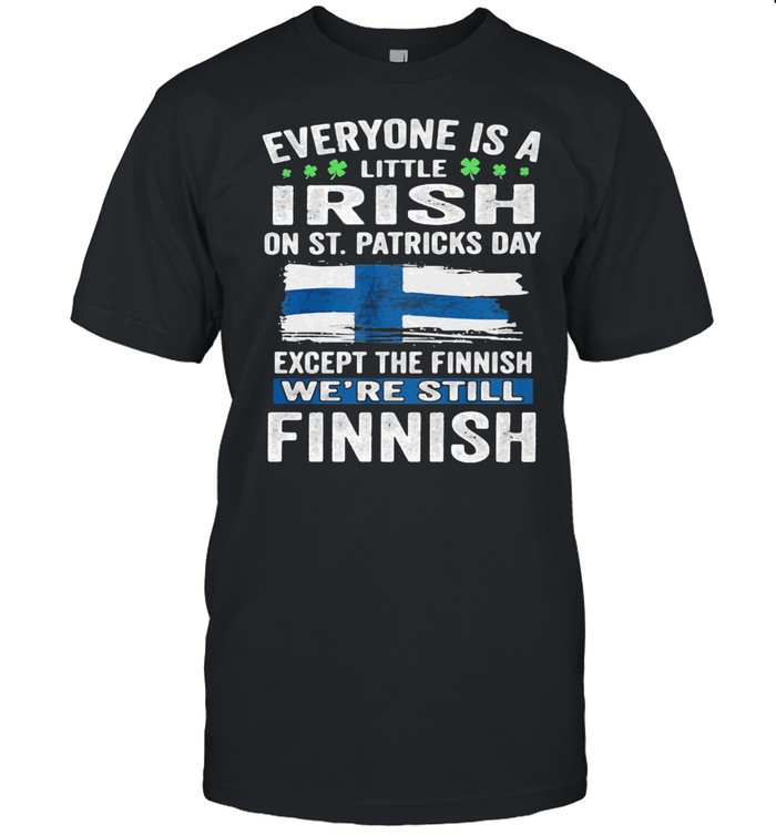 Everyone Is A Little Irish On St Patricks Day Except The Finnish We’re Still Finnish Flag shirt