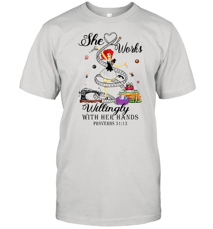 Girl She Works Willingly With Her Hands Proverbs 31 13 shirt