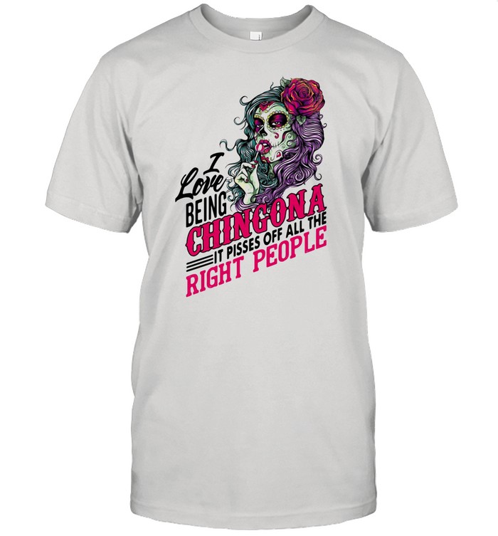 I Love Being Chingona It Pisses Off All The Right People shirt