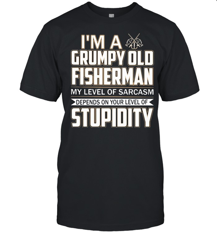 I ‘m A Grumpy Old Fisherman My Level Of Sarcasm Depends On Your Level Of Stupidity shirt