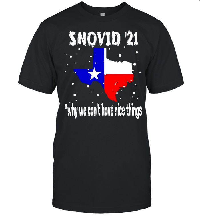 Snovid 2021 Texas Why We Can’t Have Nice Things shirt