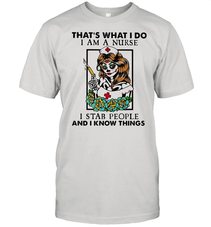 That’s What I Do I Am A Nurse I Stab People And I Know Things shirt