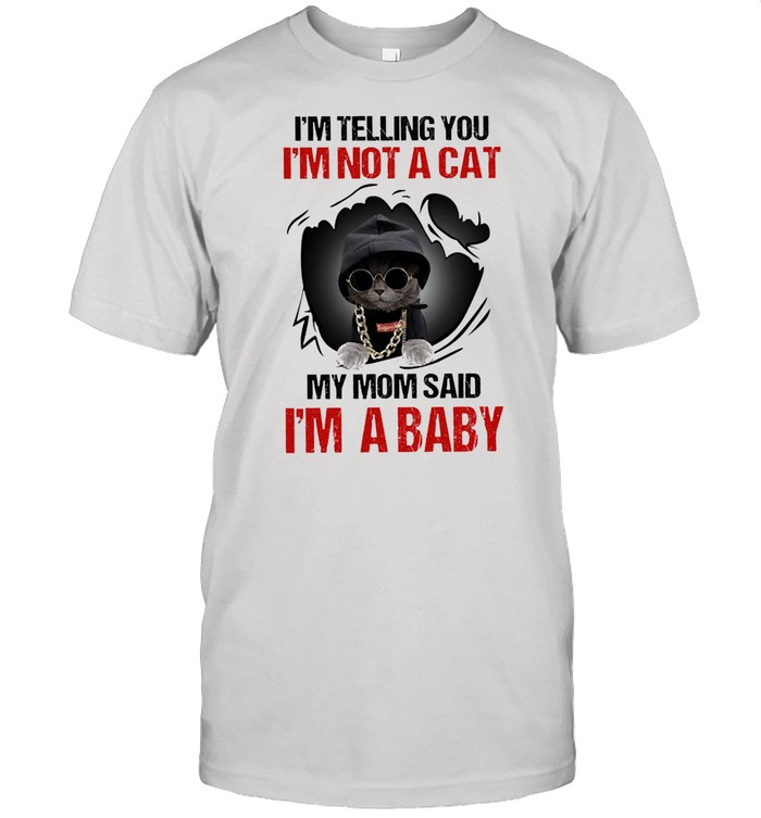 Baby Cat Im telling you Im not a cat my mom said Im a baby shirt