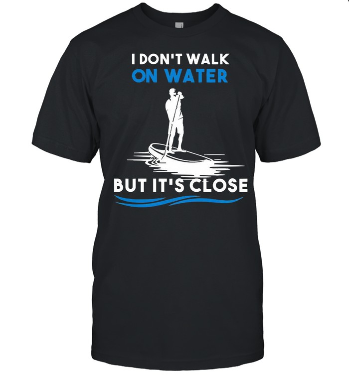 Dont walk on water but its close shirt