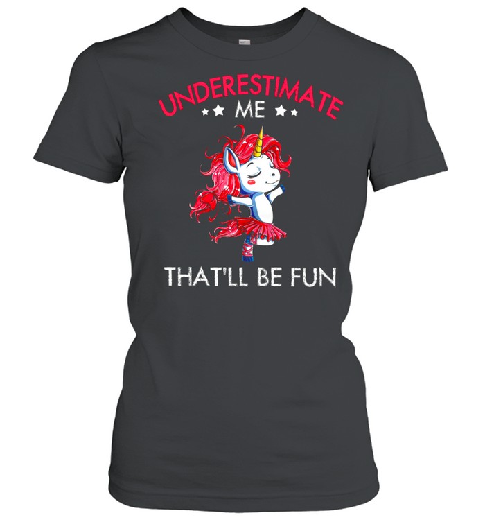 Underestimate Me Thatll Be Fun shirt Classic Women's T-shirt