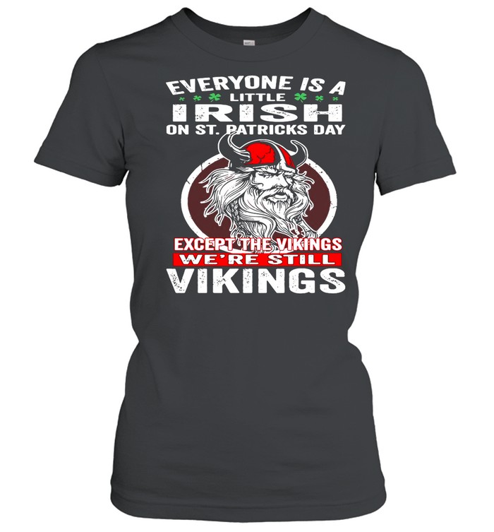 Everyone is a little Irish on St Patricks Day except the vikings were still shirt Classic Women's T-shirt