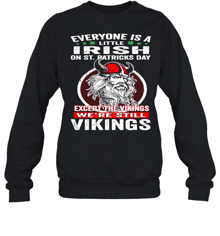 Everyone is a little Irish on St Patricks Day except the vikings were still shirt Unisex Sweatshirt