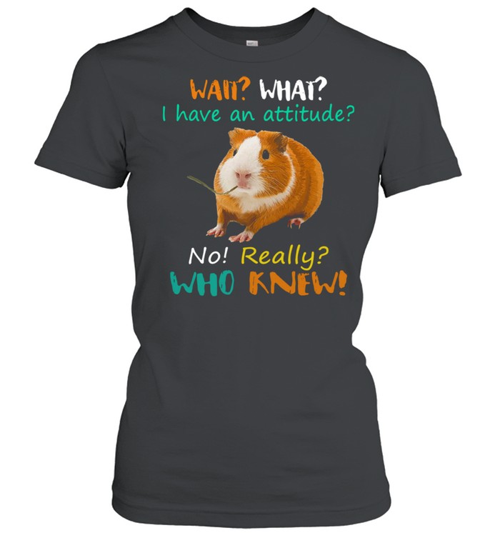 Wait What I Have an attitude no really who knew shirt Classic Women's T-shirt