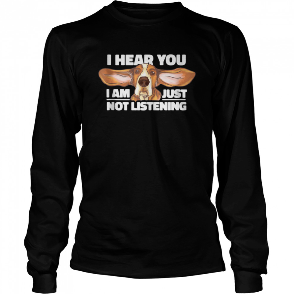 I Hear You Not Listening Dog shirt Long Sleeved T-shirt