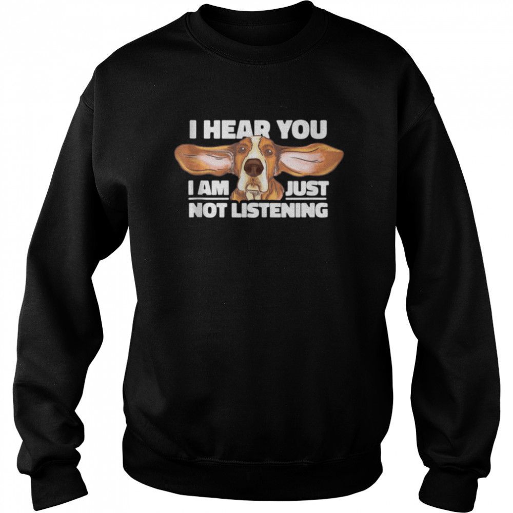 I Hear You Not Listening Dog shirt Unisex Sweatshirt