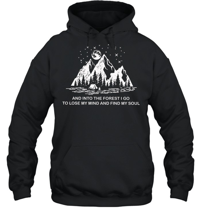 And Into The Forest I Go To Lose My Mind And Find My Soul shirt Unisex Hoodie