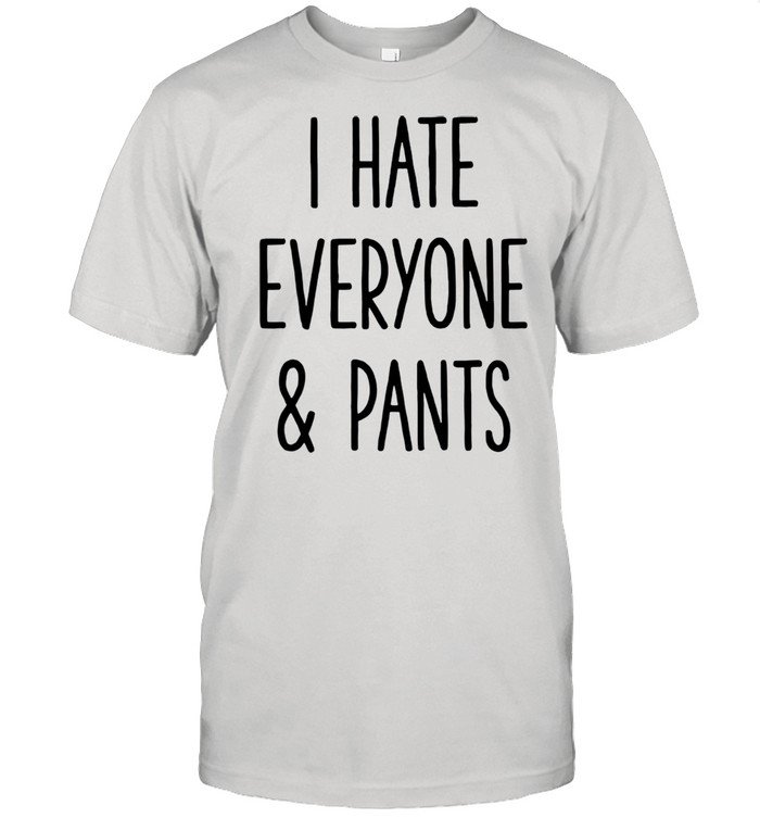 I Hate Everyone Pants Adult shirt
