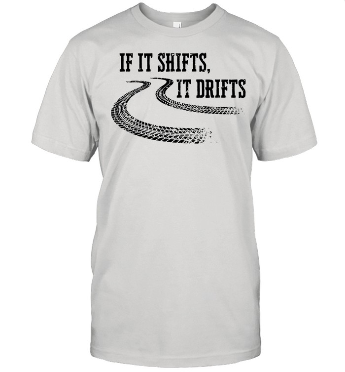 If it shifts it drifts shirt