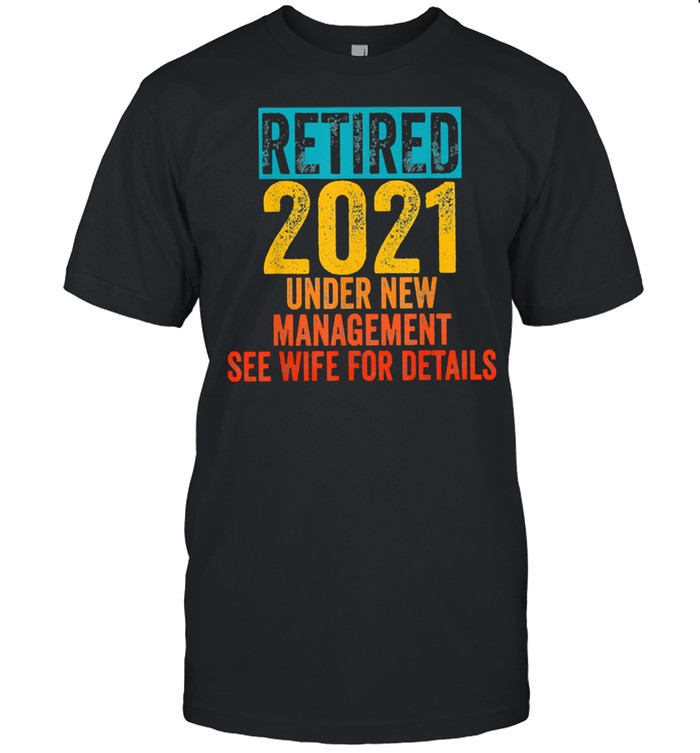 Retired 2021 under new management see wife for details shirt